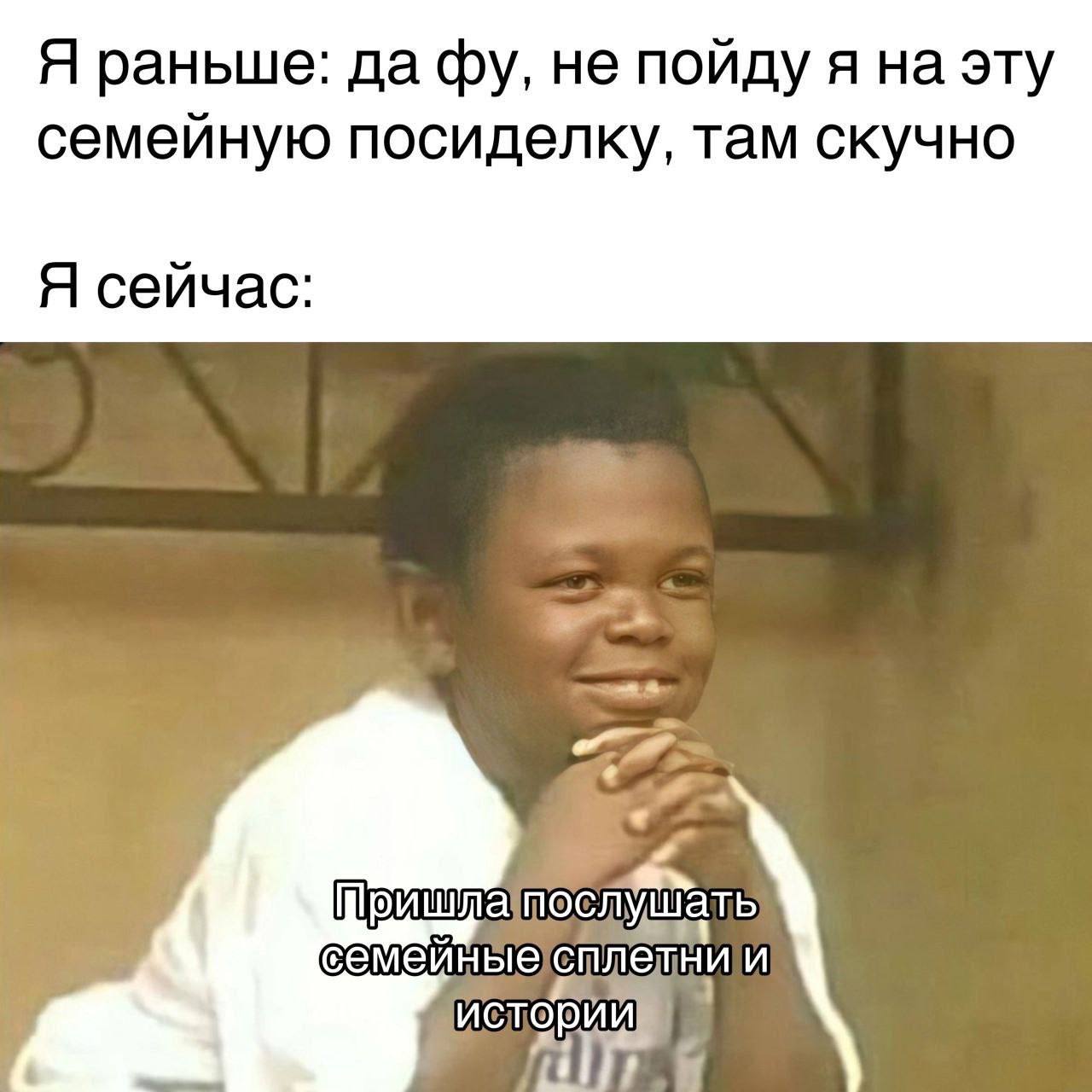 Я раньше: да не пойду я на эту семейную посиделку, там скучно Я сейчас: семейные И истории a