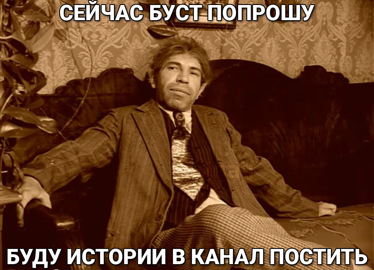 СЕЙЧАС БУСТ.ПОПРОШУ БУДУ ИСТОРИИ В КАНАЛ ПОСТИТЬ