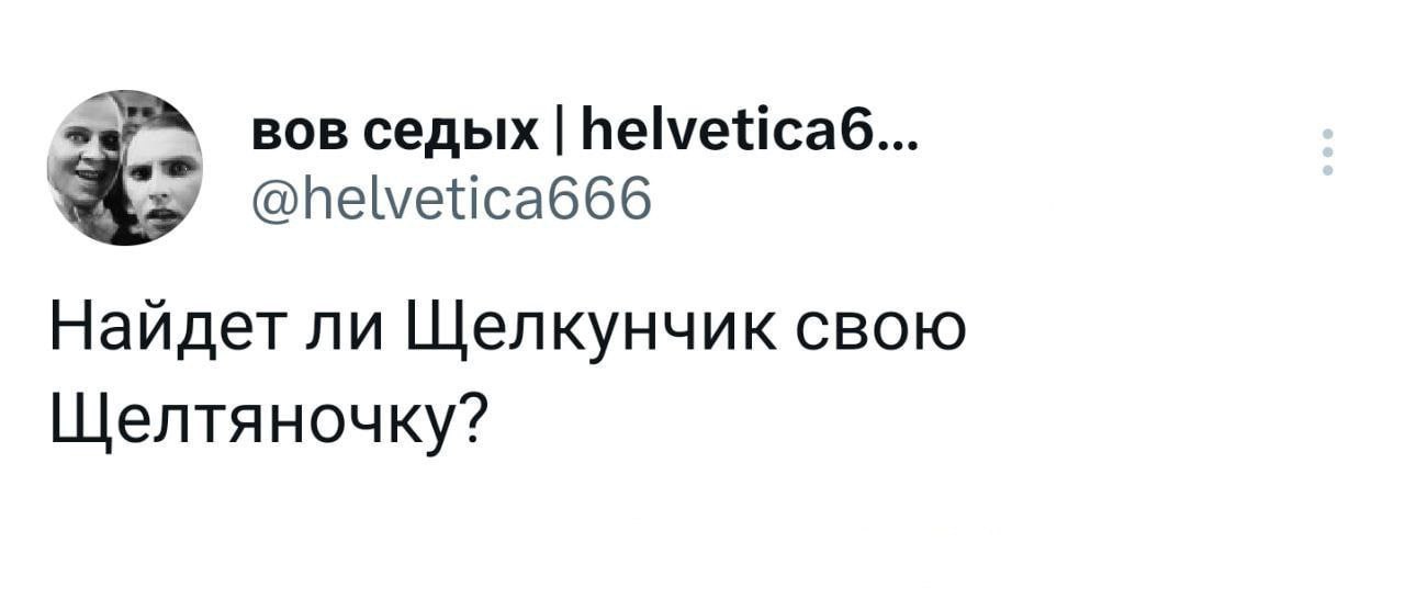 вов седых helvetica6... @helvetica666 Найдет ли Щелкунчик свою Щелтяночку?