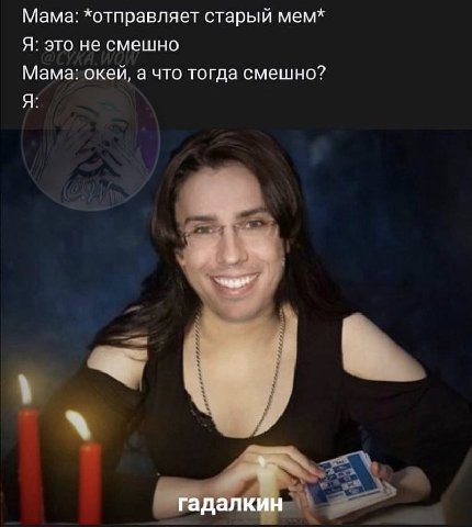 Мама: *отправляет старый мем* Я: это не смешно Мама: окей, а что тогда смешно? Я: гадалкин