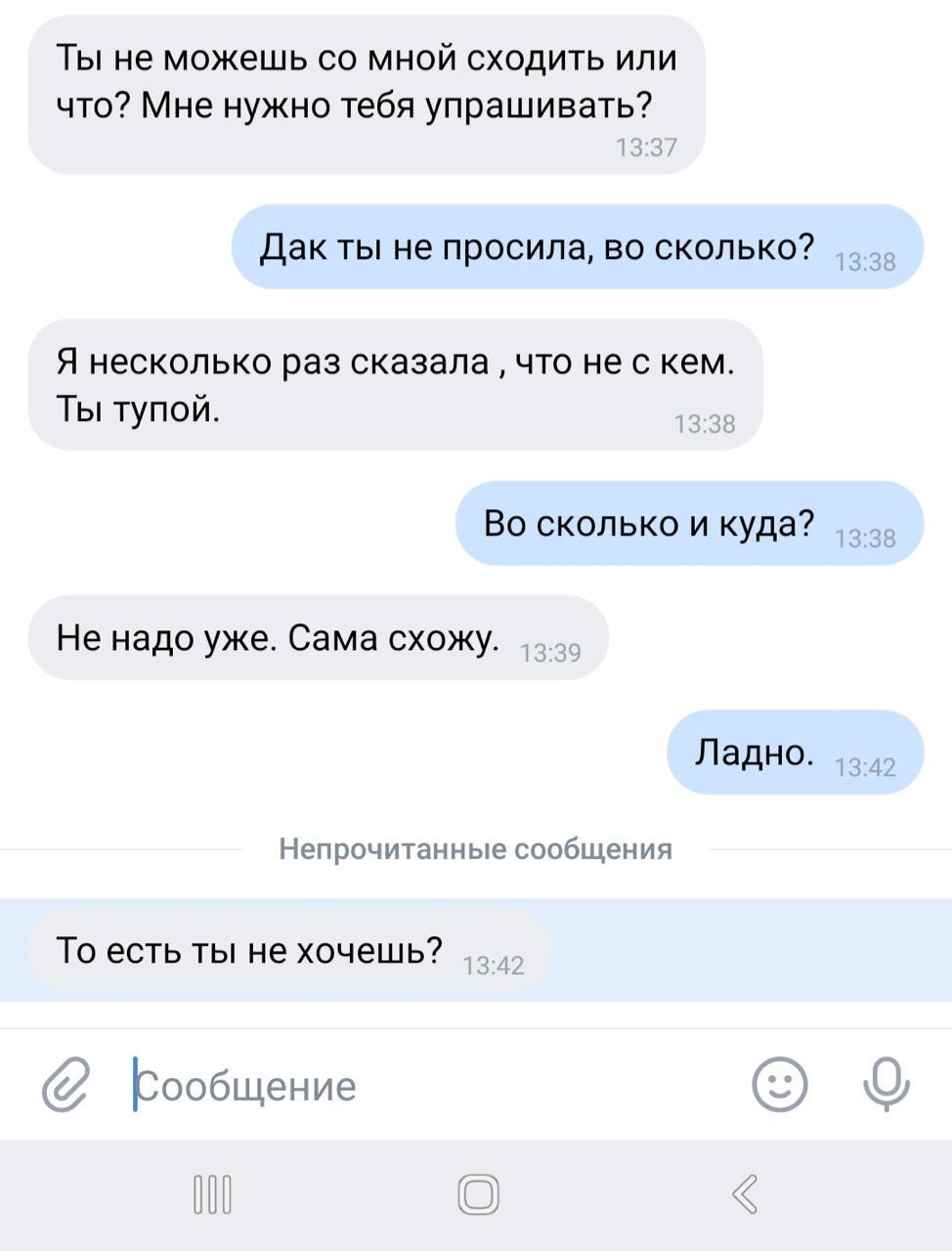 Ты не можешь мной сходить или что? Мне нужно тебя упрашивать? Дак ты не просила, во сколько? Я несколько раз сказала что не с кем. Ты тупой. Во сколько и куда? Не надо уже. Сама схожу. Ладно. Непрочит