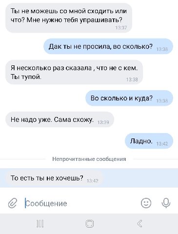 Ты не можешь мной сходить или что? Мне нужно тебя упрашивать? Дак ты не просила, во сколько? Я несколько раз сказала что не с кем. Ты тупой. Во сколько и куда? Не надо уже. Сама схожу. Ладно. Непрочит