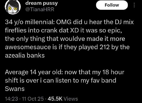 dream pussy 34 millennial: OMG did и hear the mix fireflies into crank dat it was so epic, the only thing that made it more awesomesauce Is if they played 212 the azealia banks Average 14 year old: no