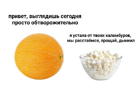 привет, выглядишь сегодня просто обтворожительно я устала от твоих каламбуров, мы расстаёмся, прощай, дыниил