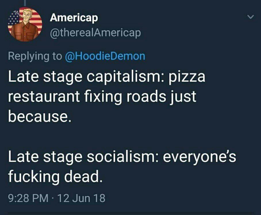 Атейсар Late stage capitalism: pizza restaurant fixing roads just because. Late stage socialism: everyone's fucking dead.