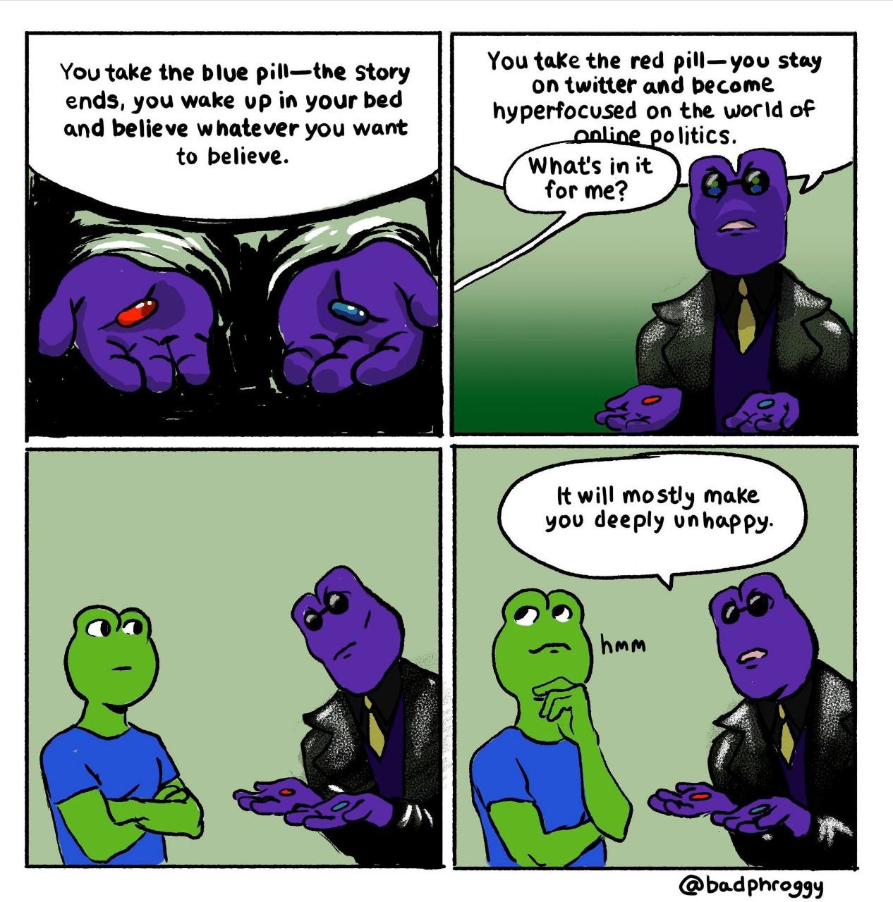 You take the bive pill—the story You take the red pill—you stay ends, you wake up in your bed on twitter and become on the world of and believe whatever you want politics. to believe What's in it for 