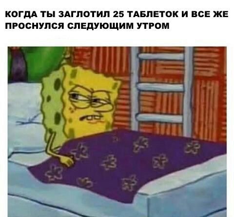 КОГДА ТЫ ЗАГЛОТИЛ 25 ТАБЛЕТОК И ВСЕ ЖЕ ПРОСНУЛСЯ СЛЕДУЮЩИМ УТРОМ