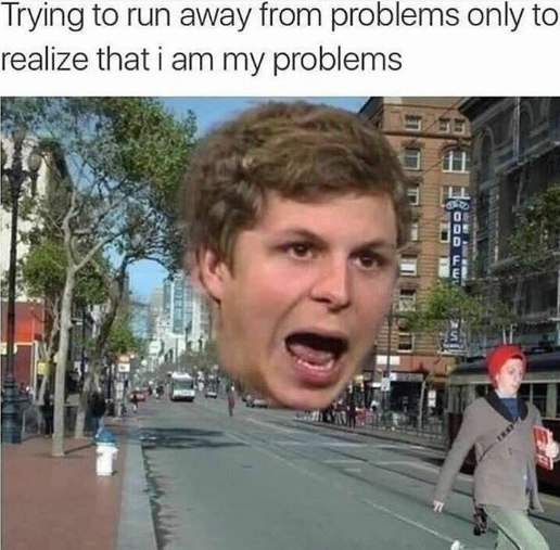 Trying to run away from problems only to realize that i my problems 7 В i