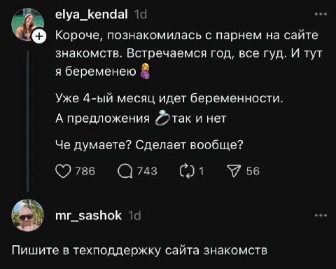 elya_kendal Короче, познакомилась с парнем на сайте знакомств. Встречаемся год, все гуд. И тут я беременею Уже месяц идет беременности. А предложения так и нет Че думаете? Сделает вообще? 786 743 У 56