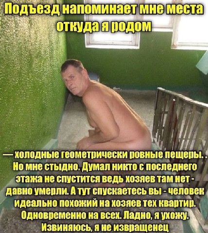 Подъезд напоминает мне места откуда’я подом колодные геометрически ровные пещеры. Но мне стыдно. Думал никто с последнего этажа не спустится ведь хозяев там нет давно умерли. А тут спускаетесь вы чело
