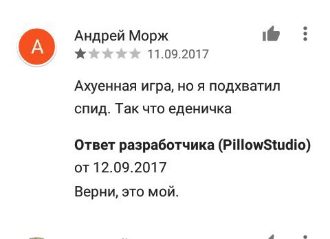 Андрей Морж 11.09.2017 Ахуенная игра, но я подхватил спид. Так что еденичка Ответ разработчика (PillowStudio) от 12.09.2017 Верни, это мой.