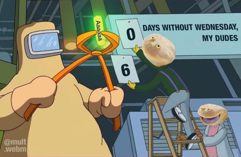 DAYS WITHOUT WEDNESDAY, MY DUDES A aN @mult webm