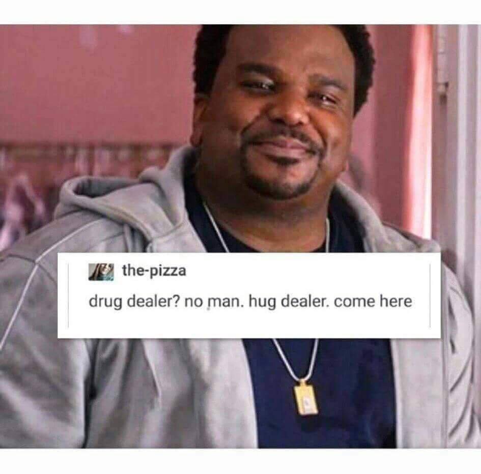 the-pizza drug dealer? no man. hug dealer. come here