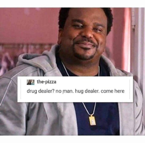 the-pizza drug dealer? no man. hug dealer. come here