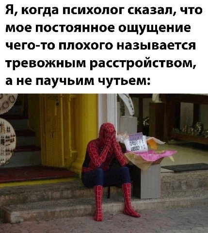 Я, когда психолог сказал, что мое постоянное ощущение чего-то плохого называется тревожным расстройством, ане паучьим тьем: