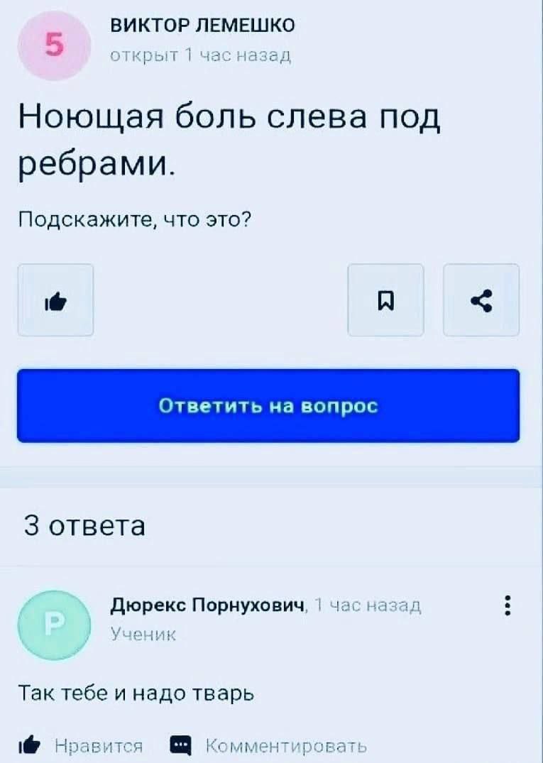 ВИКТОР ЛЕМЕШКО открыт час назад Ноющая боль слева под ребрами. Подскажите, что это? 3 ответа Дюрекс Порнухович, час назад Ученик Так тебе и надо тварь Нравится Комментироват!