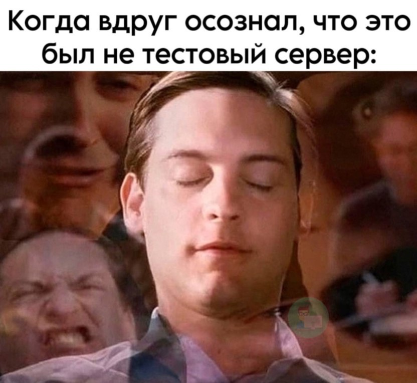 Когда вдруг осознал, что это был не тестовый сервер:
