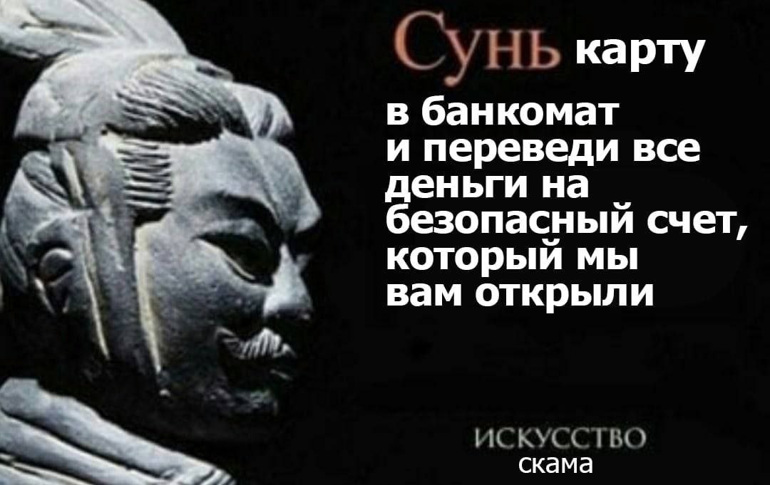 CyHb карту в банкомат и переведи все деньги на безопасный счет, который МЫ вам открыли ИСКУССТВО скама