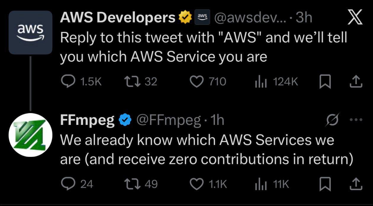 AWS Developers Reply to this tweet with "AWS" and we'll tell you which AWS Service you are 1332 710 FFmpeg (9 А We already know which AWS Services we are (and receive zero contributions in return) 24 