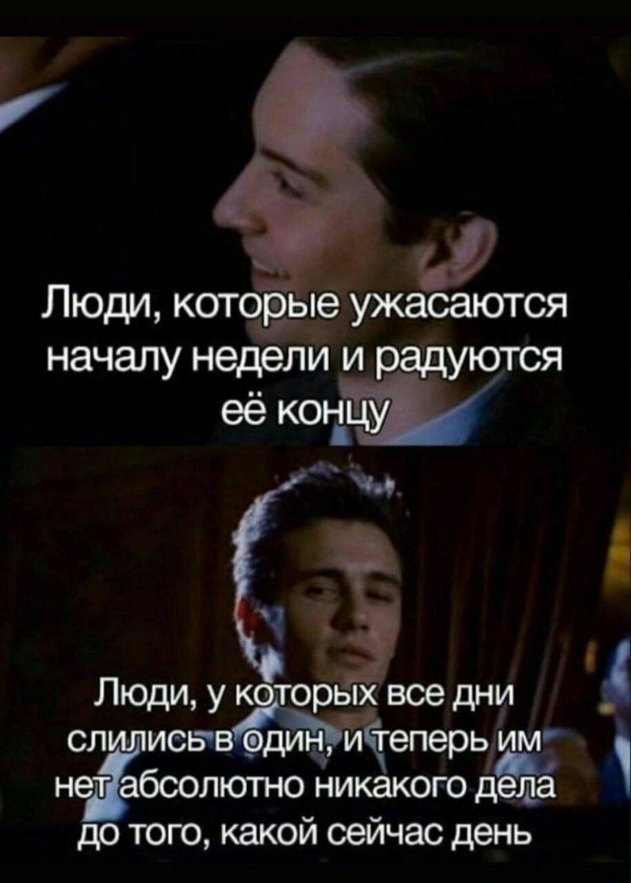 Люди, которые ужасаются началу недели и радуются её концу Люди. у которых все дни слились в один, и теперь нет абсолютно никакого дела до того. какой сеичас день