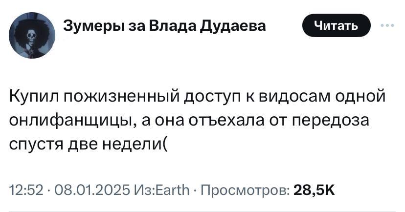 о Зумеры за Влада Дудаева Купил пожизненный доступ к видосам одной онлифанщицы, аона отъехала от передоза спустя две недели( 12:52 08.01.2025 Просмотров: