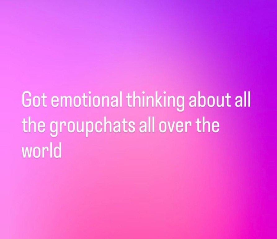 Got emotional thinking about all the groupchats all over the world