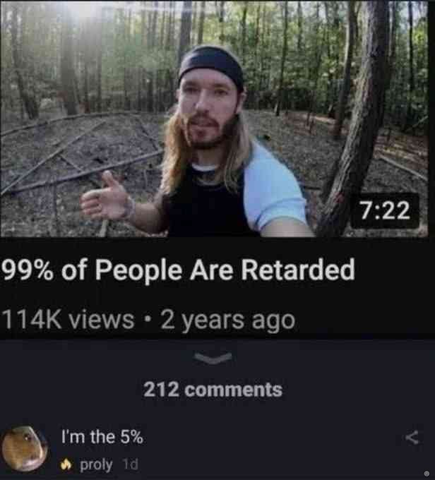 a 7:22 99% People Are Retarded views 2 years ago 212 comments the 5% proly 19