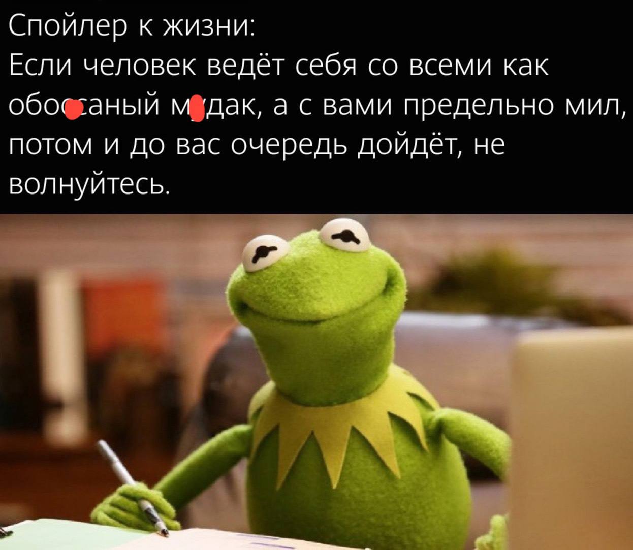 Спойлер к жизни: Если человек ведёт себя всеми как обос -аный ‘дак, а с вами предельно мил, потом и до вас очередь дойдёт, не волнуйтесь.