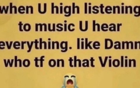 when high listening to music hear everything. like who on that Violin