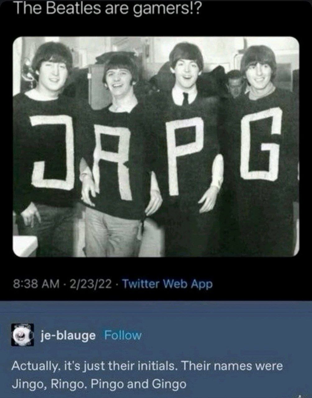 The Beatles are gamers!? je-blauge Follow Actually. it's just their initials. Their names were Jingo, Ringo. Pingo and Gingo