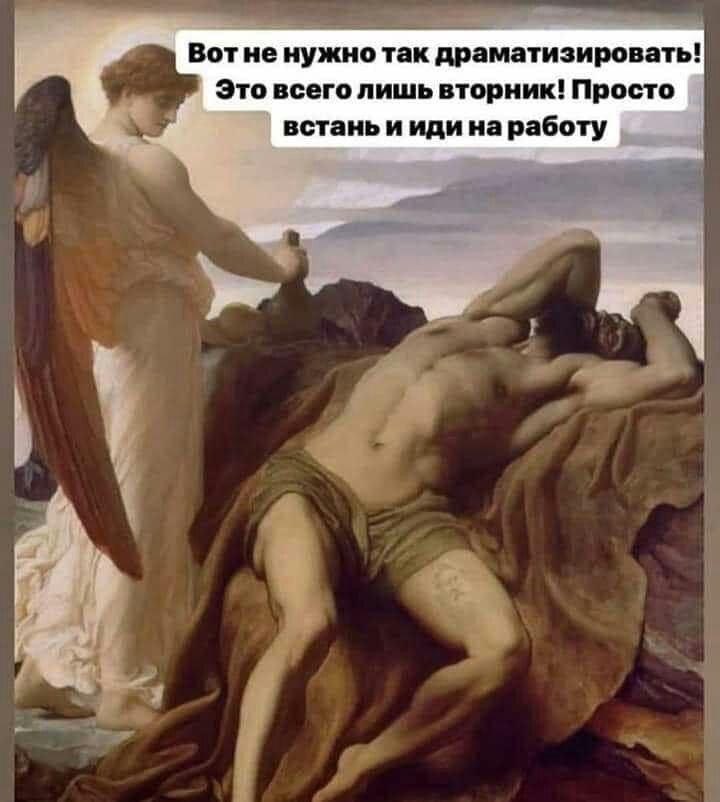 Вотне нужно так драматизировать! Это всего лишь вторник! Просто встань и иди наработу 4