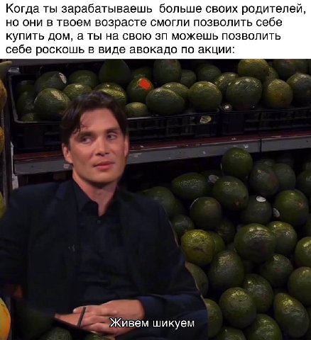 Когда ты зарабатываешь больше своих родителей, но они в твоем возрасте смогли позволить себе купить дом, а ты на свою можешь позволить себе роскошь в виде авокадо по акции: Живем шикуем