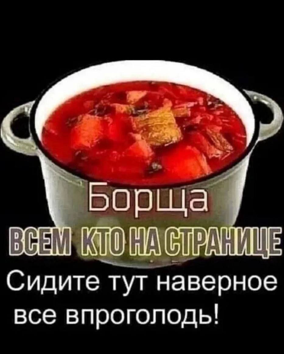 Борща Сидите тут наверное все впроголодь!