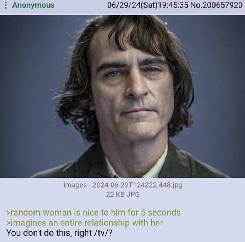 Anonymous 06/29/24(Sat)19:45:35 No.200657920 images jpg 22 JPG >random woman is nice to him for 5 seconds >imagines an entire relationship with her You don't this, right