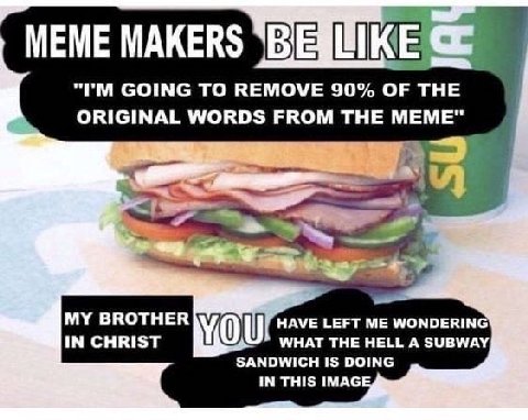 MEME MAKERS GOING TO REMOVE 90% OF THE ORIGINAL WORDS FROM THE MEM Я IN CHRIST MY BROTHER HAVE LEFT ME WONDERIN WHAT THE HELL A SUBWAY SANDWICH IS DOING IN THIS IMAG