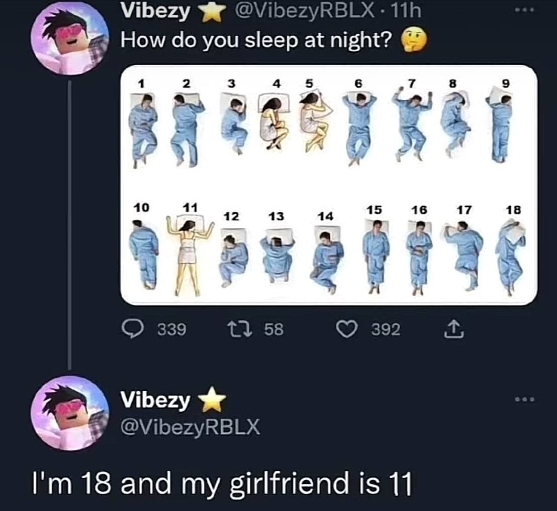 Vibezy @VibezyRBLX- 118 How you sleep at night? 2 A 410 41 15 16 17 18 12 13 14 4 4 Я A 39 58 392 Vibezy @VibezyRBLX 18 and my girlfriend is 11