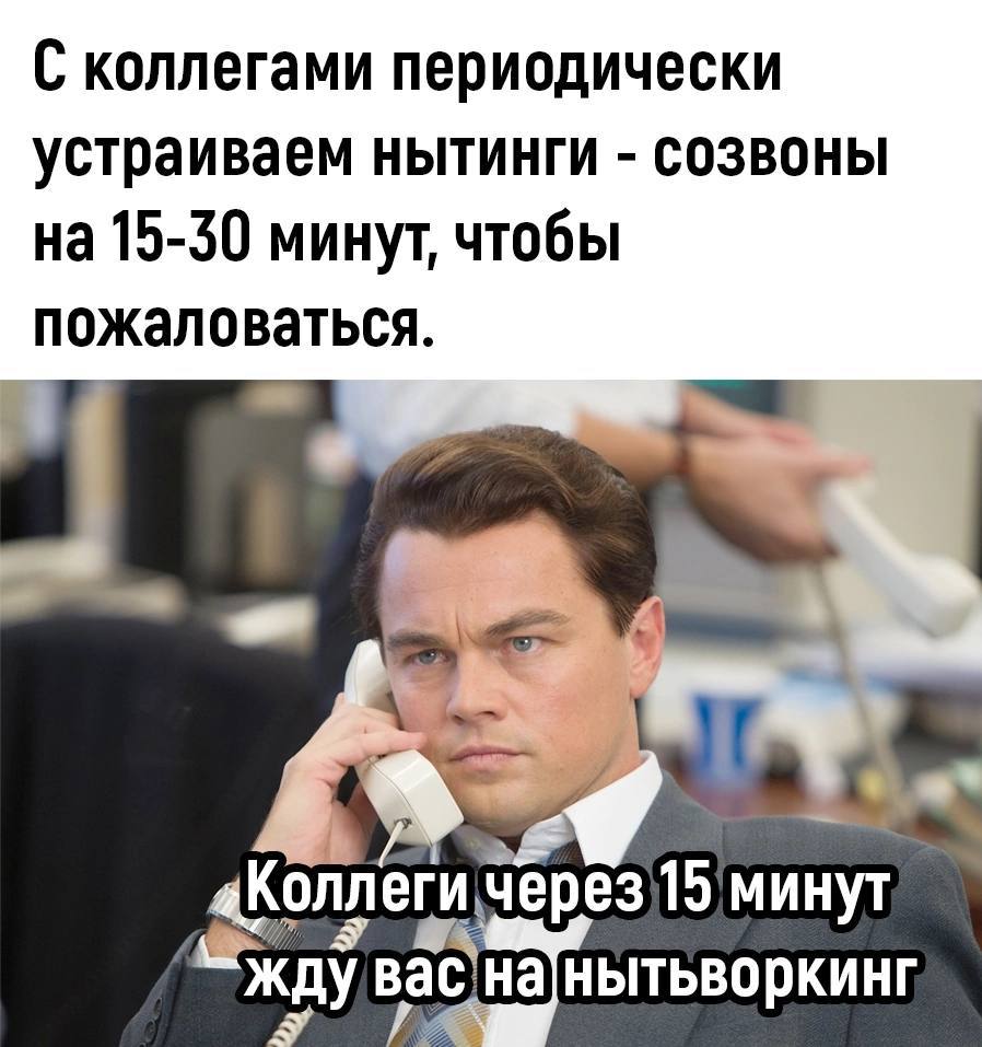 С коллегами периодически устраиваем нытинги созвоны на 15-30 минут, чтобы пожаловаться 4 «Коллеги 15 минут жду вас,