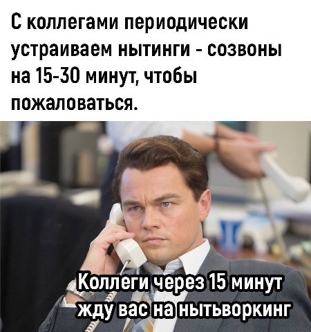 С коллегами периодически устраиваем нытинги созвоны на 15-30 минут, чтобы пожаловаться 4 «Коллеги 15 минут жду вас,