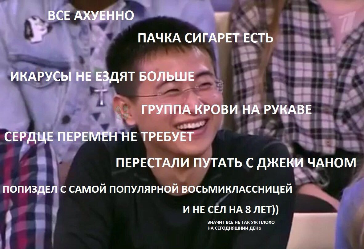 BCE AXYEHHO ПАЧКА СИГАРЕТ ЕСТЬ ИКАРУСЫ НЕ ЕЗДЯТ БОЛЬШЕ a ГРУППА КРОВИ РУКАВЕ СЕРДЦЕ ПЕРЕМЕН НЕ ПЕРЕСТАЛИ ПУТАТЬ С ДЖЕКИ ЧАНОМ ПОПИЗДЕЛ С САМОЙ ПОПУЛЯРНОЙ ВОСЬМИКЛАССНИЦЕЙ И НЕ СЕЛ НА 8 ЛЕТ)) ЗНАЧИТ ВС