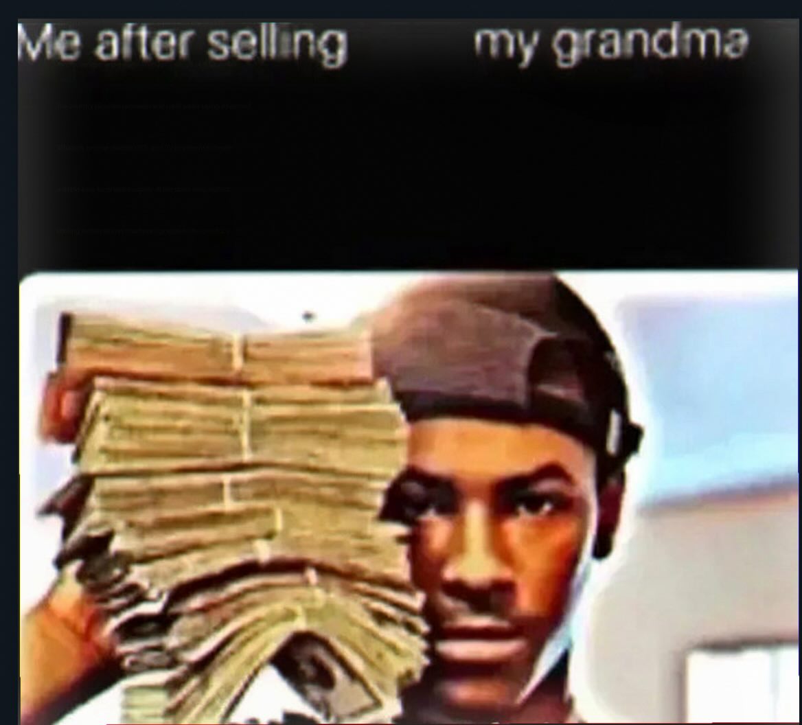 Me after selling my grandma