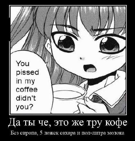$3 pissed in my coffee didn't you? Да ты че, это же тру кофе Без сиропа, 5 ложек сахара и пол-литра молока