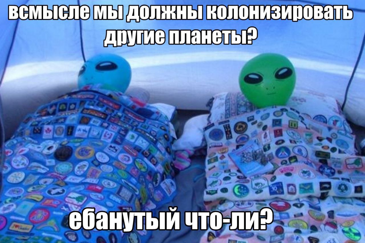 всмысле мы должны колонизировать другие планеты? ебанутый