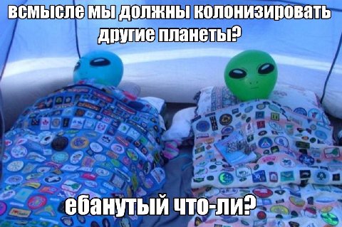 всмысле мы должны колонизировать другие планеты? ебанутый