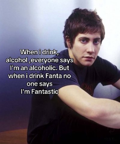 When i drink, alcohol ,everyone says alcoholic. But drink Fanta no one says Fantastic