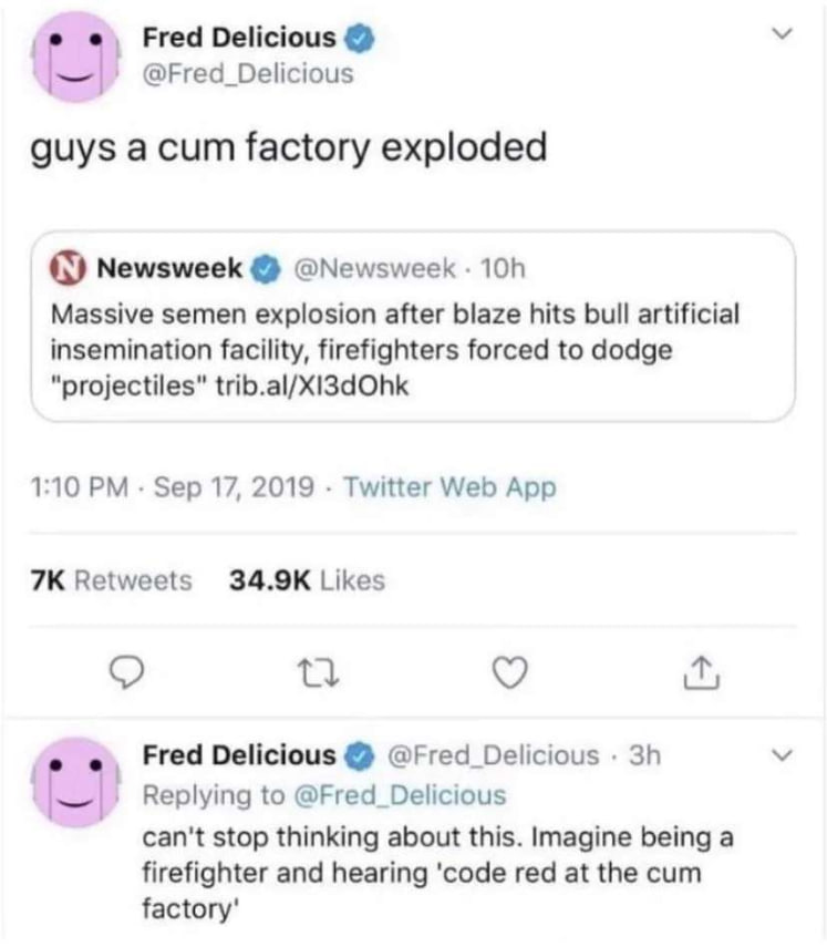 Fred Delicious @Fred_Delicious guys acum factory exploded Newsweek @Newsweek Massive semen explosion after blaze hits bull artificial insemination facility, firefighters forced to dodge 1:10 Sep 17, 2