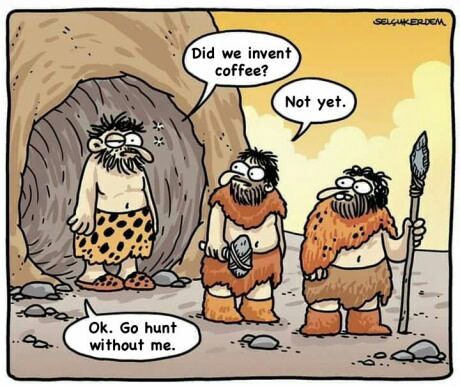 Did we invent coffee? hunt without me.