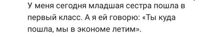 У меня сегодня младшая сестра пошла в первый класс. А яей говорю: «Ты куда пошла, мы в экономе летим».