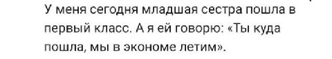 У меня сегодня младшая сестра пошла в первый класс. А яей говорю: «Ты куда пошла, мы в экономе летим».