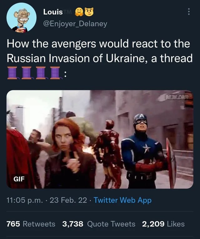 Louis @Enjoyer_Delaney How the avengers would react to the Russian Invasion of Ukraine, a thread GIF 11:05 23 Feb. 22 Twitter Web App 765 Retweets 3,738 Quote Tweets 2,209 Likes