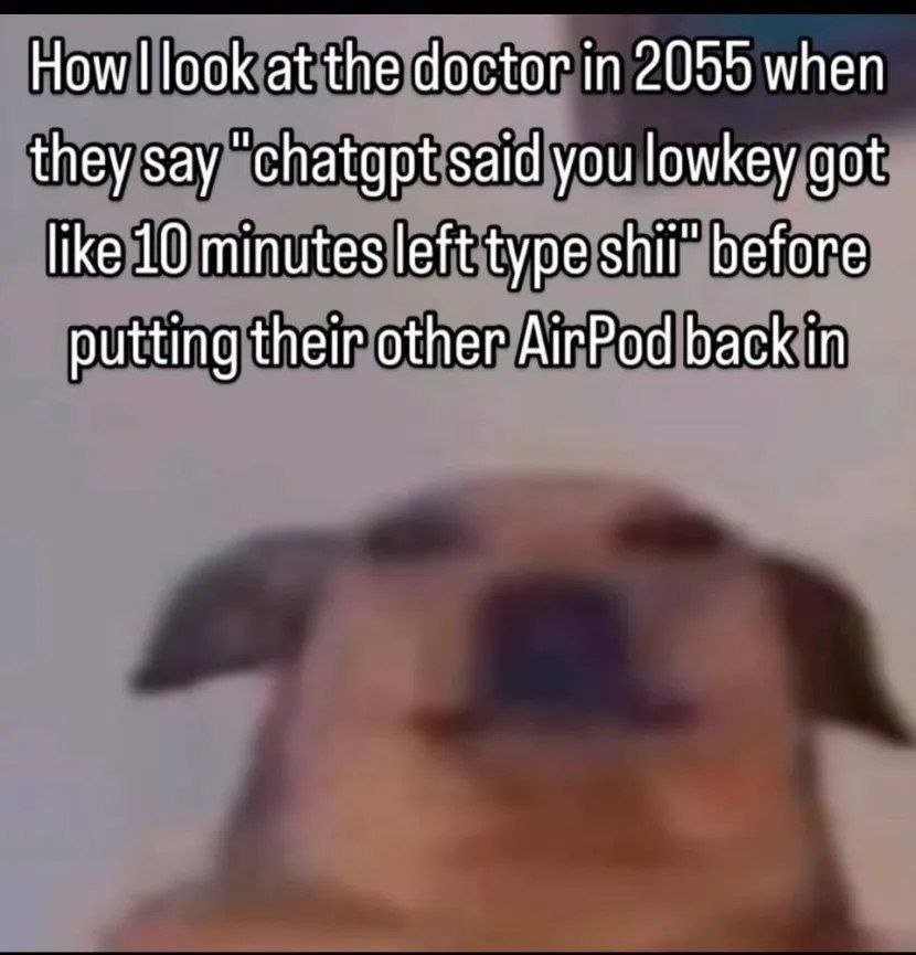 Ном! look at the doctor in 2055 when they say chatgpt said you lowkey got like 10 minutes left type зйи" before putting their other AirPod back in